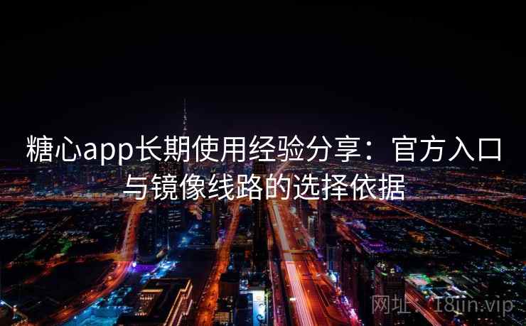 糖心app长期使用经验分享:官方入口与镜像线路的选择依据 糖心app长期使用经验分享:官方入口与镜像线路的选择依据