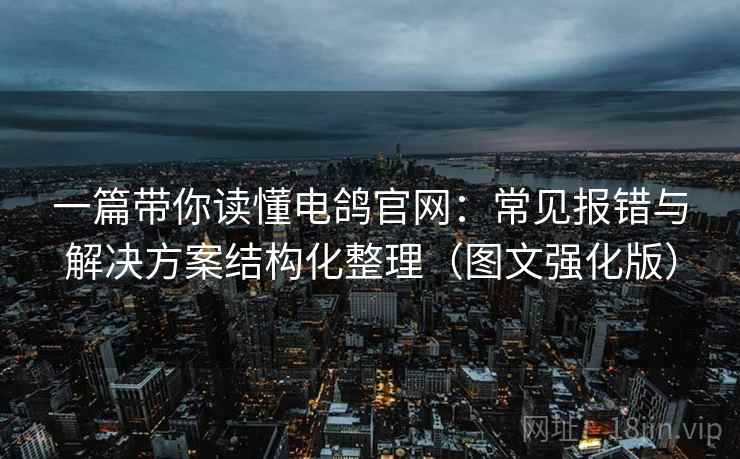 一篇带你读懂电鸽官网:常见报错与解决方案结构化整理(图文强化版) 一篇带你读懂电鸽官网:常见报错与解决方案结构化整理(图文强化版)