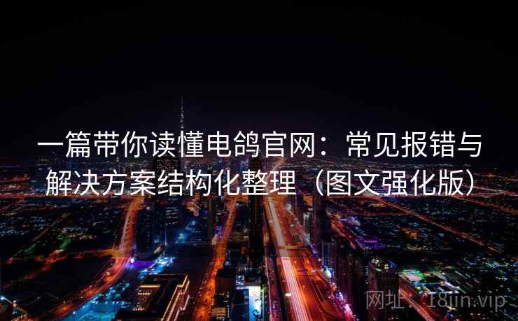 一篇带你读懂电鸽官网:常见报错与解决方案结构化整理(图文强化版) 一篇带你读懂电鸽官网:常见报错与解决方案结构化整理(图文强化版)