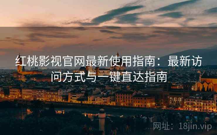 红桃影视官网最新使用指南：最新访问方式与一键直达指南