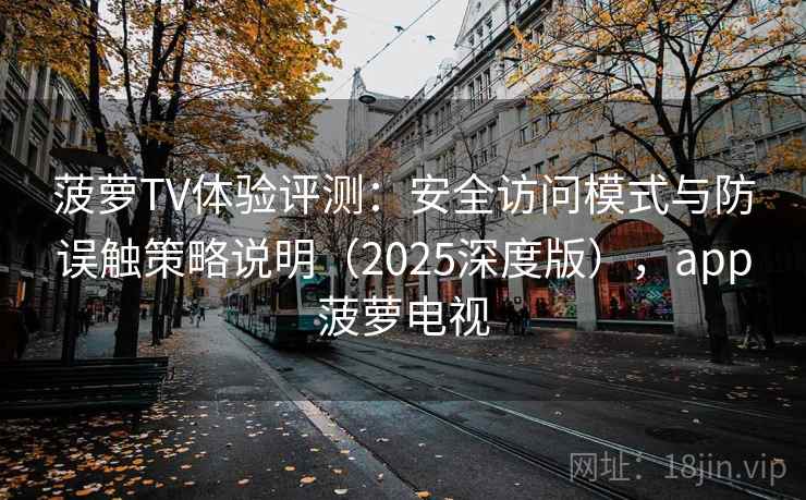 菠萝TV体验评测：安全访问模式与防误触策略说明（2025深度版），app菠萝电视