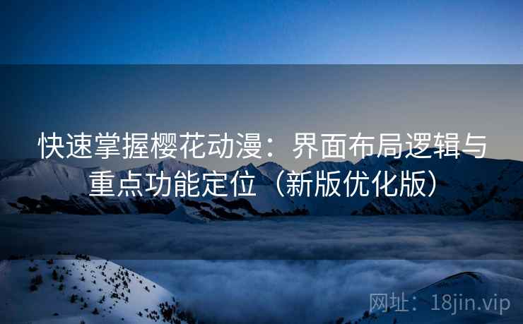 快速掌握樱花动漫:界面布局逻辑与重点功能定位(新版优化版) 快速掌握樱花动漫:界面布局逻辑与重点功能定位(新版优化版)