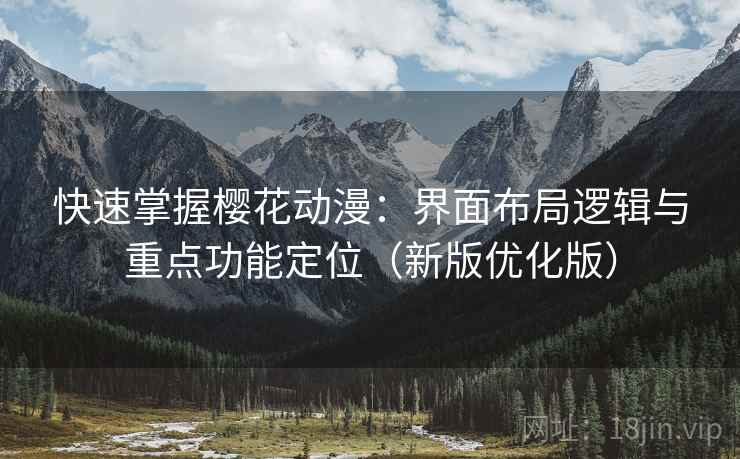 快速掌握樱花动漫:界面布局逻辑与重点功能定位(新版优化版) 快速掌握樱花动漫:界面布局逻辑与重点功能定位(新版优化版)