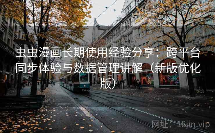 虫虫漫画长期使用经验分享：跨平台同步体验与数据管理讲解（新版优化版）