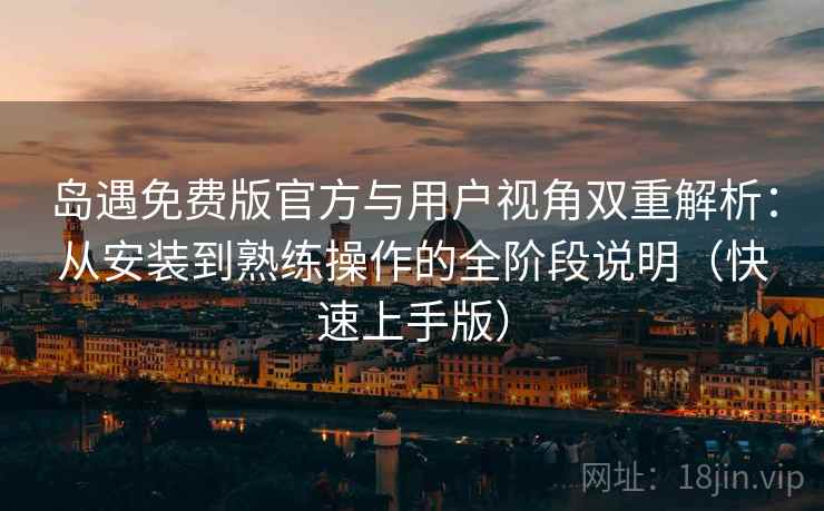 岛遇免费版官方与用户视角双重解析：从安装到熟练操作的全阶段说明（快速上手版）