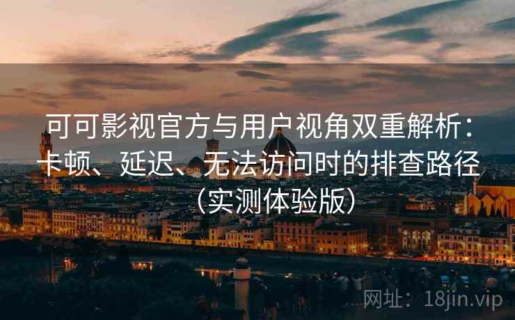 可可影视官方与用户视角双重解析:卡顿、延迟、无法访问时的排查路径(实测体验版) 可可影视官方与用户视角双重解析:卡顿、延迟、无法访问时的排查路径(实测体验版)