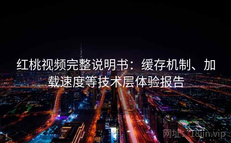 红桃视频完整说明书：缓存机制、加载速度等技术层体验报告