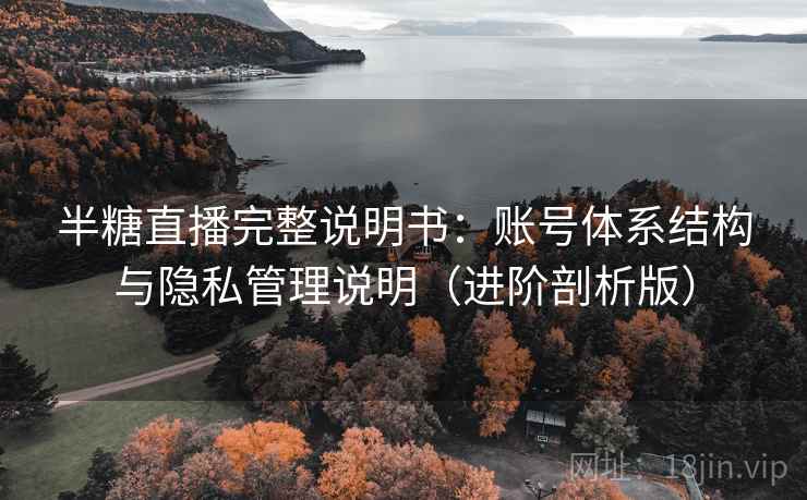 半糖直播完整说明书：账号体系结构与隐私管理说明（进阶剖析版）