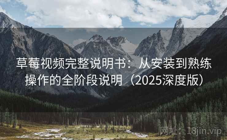 草莓视频完整说明书：从安装到熟练操作的全阶段说明（2025深度版）