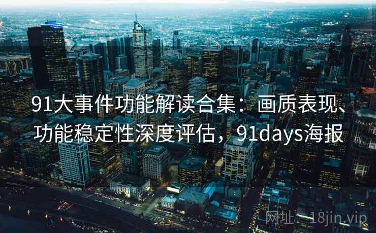 91大事件功能解读合集：画质表现、功能稳定性深度评估，91days海报
