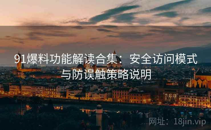 91爆料功能解读合集:安全访问模式与防误触策略说明 91爆料功能解读合集:安全访问模式与防误触策略说明