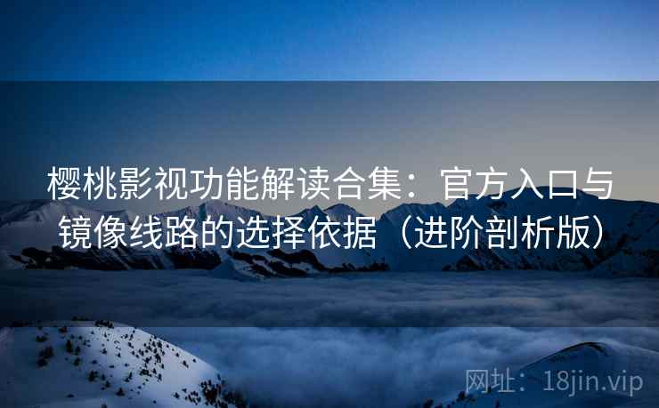 樱桃影视功能解读合集:官方入口与镜像线路的选择依据(进阶剖析版) 樱桃影视功能解读合集:官方入口与镜像线路的选择依据(进阶剖析版)