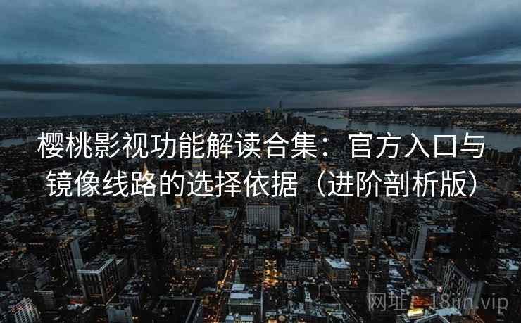 樱桃影视功能解读合集:官方入口与镜像线路的选择依据(进阶剖析版) 樱桃影视功能解读合集:官方入口与镜像线路的选择依据(进阶剖析版)