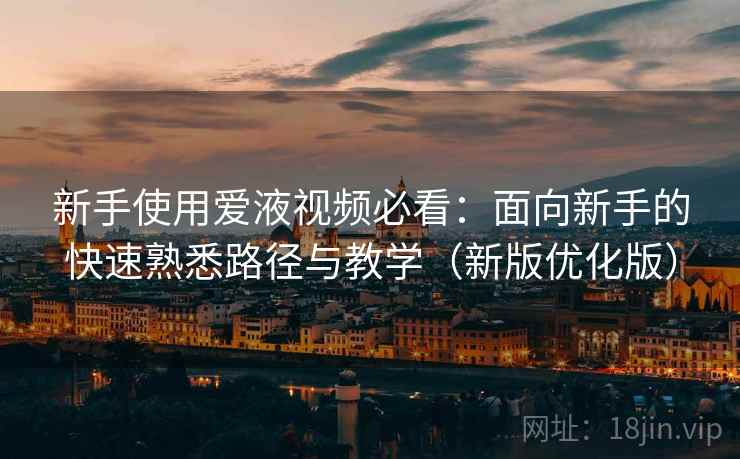 新手使用爱液视频必看:面向新手的快速熟悉路径与教学(新版优化版) 新手使用爱液视频必看:面向新手的快速熟悉路径与教学(新版优化版)