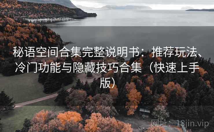秘语空间合集完整说明书:推荐玩法、冷门功能与隐藏技巧合集(快速上手版) 秘语空间合集完整说明书:推荐玩法、冷门功能与隐藏技巧合集(快速上手版)
