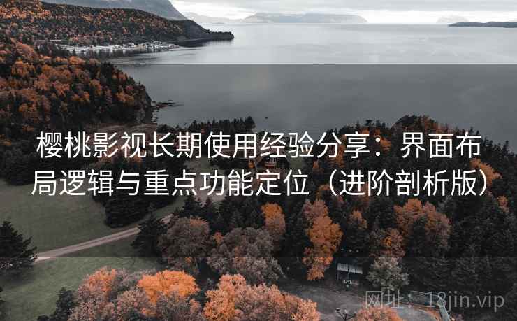 樱桃影视长期使用经验分享:界面布局逻辑与重点功能定位(进阶剖析版) 樱桃影视长期使用经验分享:界面布局逻辑与重点功能定位(进阶剖析版)