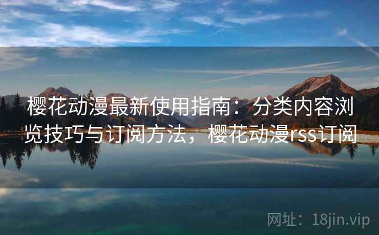 樱花动漫最新使用指南:分类内容浏览技巧与订阅方法,樱花动漫rss订阅 樱花动漫最新使用指南:分类内容浏览技巧与订阅方法,樱花动漫rss订阅