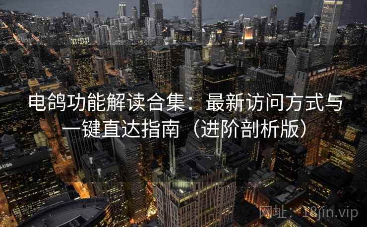 电鸽功能解读合集:最新访问方式与一键直达指南(进阶剖析版) 电鸽功能解读合集:最新访问方式与一键直达指南(进阶剖析版)