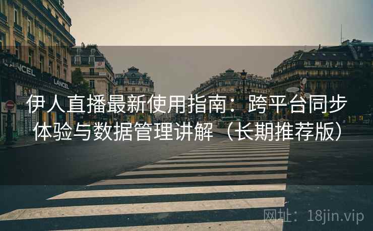 伊人直播最新使用指南:跨平台同步体验与数据管理讲解(长期推荐版) 伊人直播最新使用指南:跨平台同步体验与数据管理讲解(长期推荐版)