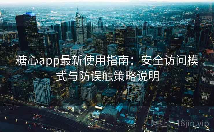 糖心app最新使用指南:安全访问模式与防误触策略说明 糖心app最新使用指南:安全访问模式与防误触策略说明