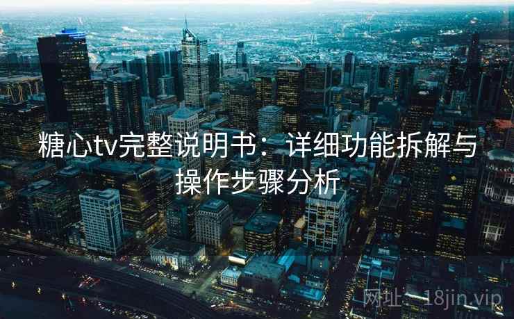 糖心tv完整说明书:详细功能拆解与操作步骤分析 糖心tv完整说明书:详细功能拆解与操作步骤分析