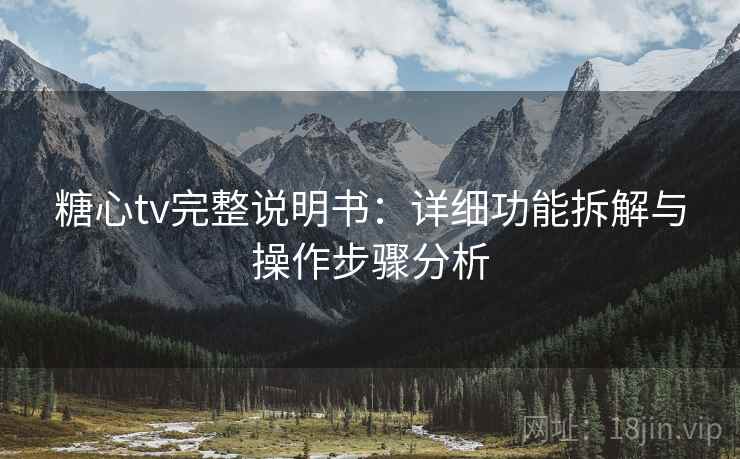 糖心tv完整说明书:详细功能拆解与操作步骤分析 糖心tv完整说明书:详细功能拆解与操作步骤分析