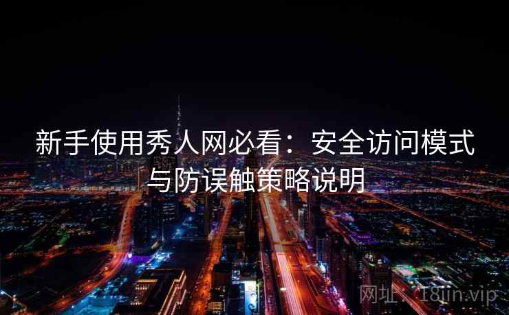 新手使用秀人网必看:安全访问模式与防误触策略说明 新手使用秀人网必看:安全访问模式与防误触策略说明