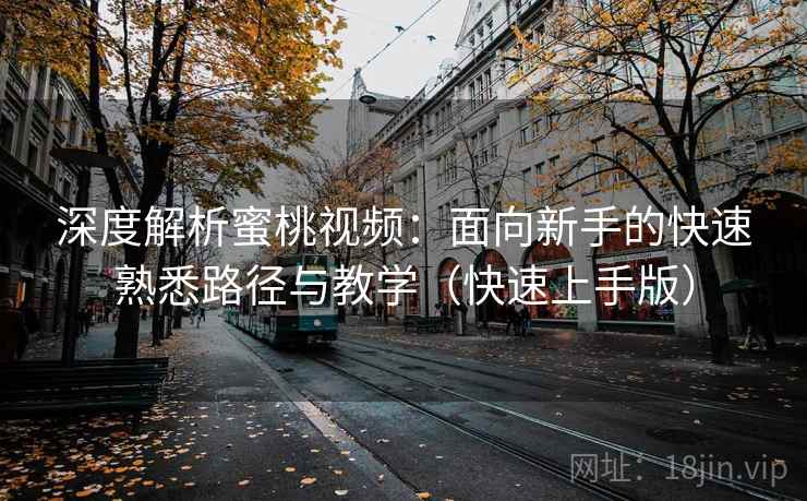 深度解析蜜桃视频:面向新手的快速熟悉路径与教学(快速上手版) 深度解析蜜桃视频:面向新手的快速熟悉路径与教学(快速上手版)