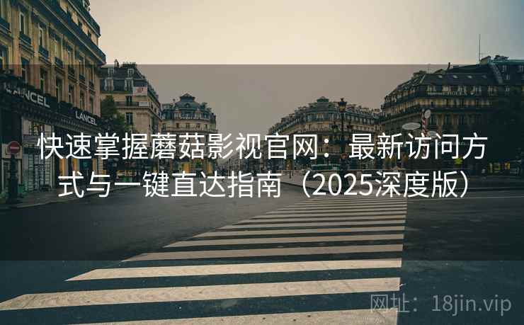快速掌握蘑菇影视官网:最新访问方式与一键直达指南(2025深度版) 快速掌握蘑菇影视官网:最新访问方式与一键直达指南(2025深度版)