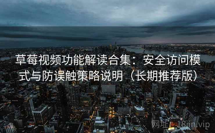 草莓视频功能解读合集:安全访问模式与防误触策略说明(长期推荐版) 草莓视频功能解读合集:安全访问模式与防误触策略说明(长期推荐版)