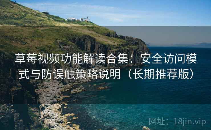 草莓视频功能解读合集:安全访问模式与防误触策略说明(长期推荐版) 草莓视频功能解读合集:安全访问模式与防误触策略说明(长期推荐版)
