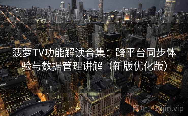 菠萝TV功能解读合集:跨平台同步体验与数据管理讲解(新版优化版) 菠萝TV功能解读合集:跨平台同步体验与数据管理讲解(新版优化版)